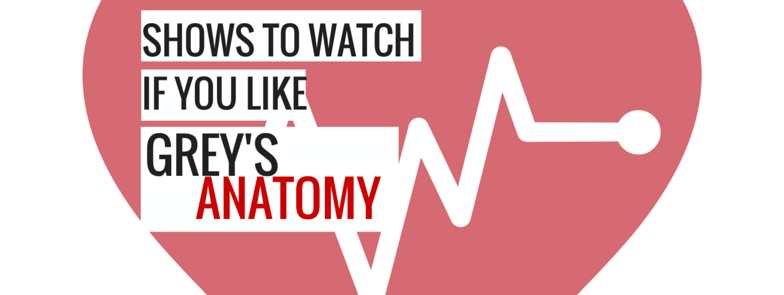 SHOWS TO WATCH IF YOU LIKE GREYS ANATOMY